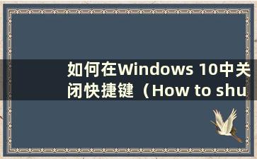 如何在Windows 10中关闭快捷键（How to shutdown W10中的快捷键）